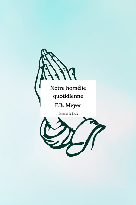 Notre homélie quotidienne - F.B. Meyer - Format PDF Notre homélie quotidienne - F.B. Meyer - Format PDF