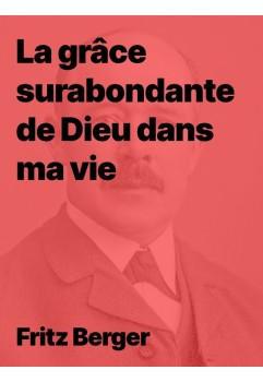 Fritz Berger - La grâce surabondante de Dieu dans ma vie (Epub)