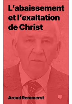 Arend Remmers - L’abaissement et l’exaltation de Christ (pdf)