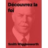 Smith Wilgglesworth découvrez la foi ! Ebook à télécharger gratuit.