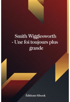Smith Wilgglesworth Une foi toujours plus grande, PDF à télécharger
