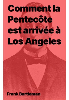 Frank Bartleman Comment la Pentecôte est arrivée à Los Angeles (pdf)